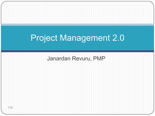 Project Management 2.0

          Janardan Revuru, PMP




1/38
 