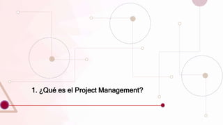1. ¿Qué es el Project Management?
 