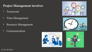 Project Management involves
27/01/26 06:24
• Teamwork
• Time Management
• Resource Management
• Communication
 