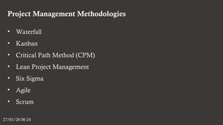 Project Management Methodologies
27/01/26 06:24
• Waterfall
• Kanban
• Critical Path Method (CPM)
• Lean Project Management
• Six Sigma
• Agile
• Scrum
 