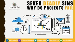 SEVEN DEADLY SINS
WHY DO PROJECTS FAIL
 