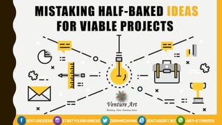 MISTAKING HALF-BAKED IDEAS
FOR VIABLE PROJECTS
 