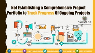 Not Establishing a Comprehensive Project
Portfolio to Track Progress Of Ongoing Projects
 