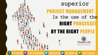 superior
PROJECT MANAGEMENT
Is the use of the
RIGHT PROCESSES
BY THE RIGHT PEOPLE
 