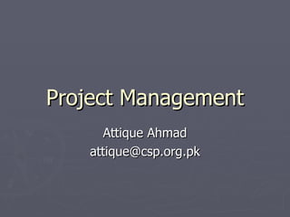 Project Management
     Attique Ahmad
   attique@csp.org.pk
 