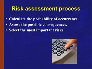 Risk assessment process Calculate the probability of occurrence. Assess the possible consequences. Select the most important risks 