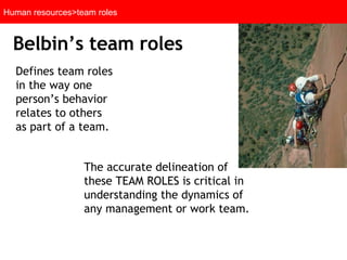 Defines team roles in the way one person’s behavior relates to others as part of a team.  Belbin’s team roles Human resources>team roles The accurate delineation of these TEAM ROLES is critical in understanding the dynamics of any management or work team. 