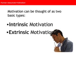 Human resources>motivation Intrinsic  Motivation Extrinsic  Motivation Motivation can be thought of as two basic types: 