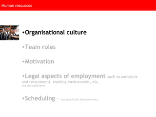 Human resources Organisational culture   Team roles   Motivation   Legal aspects of employment   such as contracts and recruitment, working environment, etc. (not discussed here) Scheduling  –  (not specifically discussed here).  