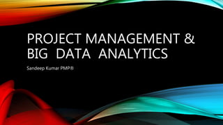 PROJECT MANAGEMENT &
BIG DATA ANALYTICS
Sandeep Kumar PMP®
 