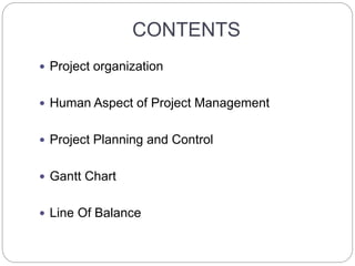 CONTENTS
 Project organization
 Human Aspect of Project Management
 Project Planning and Control
 Gantt Chart
 Line Of Balance
 