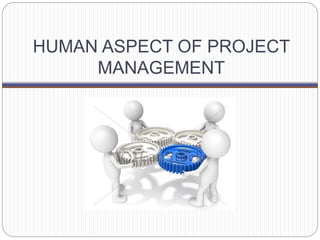 HUMAN ASPECT OF PROJECT
MANAGEMENT
 