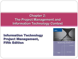 Chapter 2:Chapter 2:
The Project Management andThe Project Management and
Information Technology ContextInformation Technology Context
Information TechnologyInformation Technology
Project Management,Project Management,
Fifth EditionFifth Edition
 