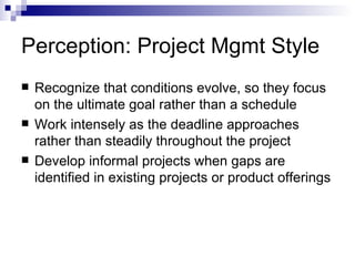 Perception: Project Mgmt Style
   Recognize that conditions evolve, so they focus
    on the ultimate goal rather than a ...