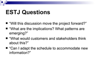 ESTJ Questions
   “Will this discussion move the project forward?”
   “What are the implications? What patterns are
    ...