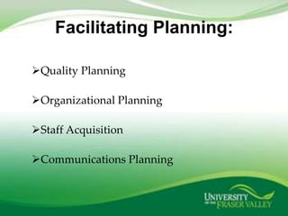 Facilitating Planning:

Quality Planning

Organizational Planning

Staff Acquisition

Communications Planning
 