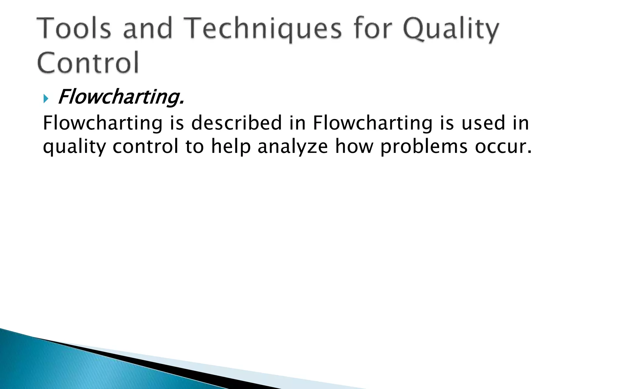  Flowcharting.
Flowcharting is described in Flowcharting is used in
quality control to help analyze how problems occur.
 