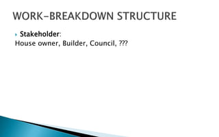  Stakeholder:
House owner, Builder, Council, ???
 