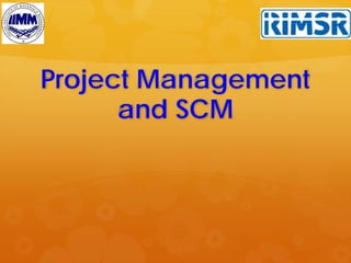 Project Management
and SCM
 