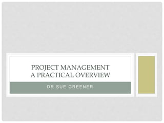 D R S U E G R E E N E R
PROJECT MANAGEMENT
A PRACTICAL OVERVIEW
 