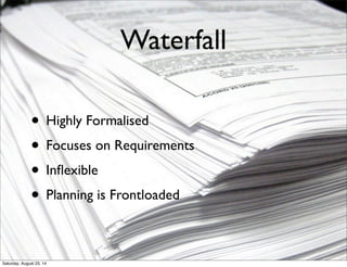 Waterfall
• Highly Formalised
• Focuses on Requirements
• Inﬂexible
• Planning is Frontloaded
Saturday, August 23, 14
 