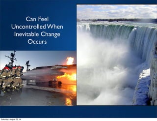 Can Feel
Uncontrolled When
Inevitable Change
Occurs
Saturday, August 23, 14
 