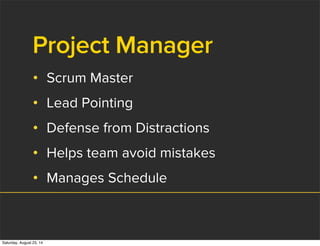 Project Manager
• Scrum Master
• Lead Pointing
• Defense from Distractions
• Helps team avoid mistakes
• Manages Schedule
Saturday, August 23, 14
 