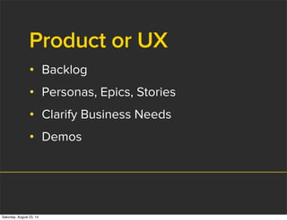 Product or UX
• Backlog
• Personas, Epics, Stories
• Clarify Business Needs
• Demos
Saturday, August 23, 14
 