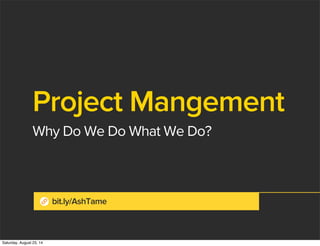 Project Mangement
Why Do We Do What We Do?
atendesigngroup.combit.ly/AshTame
Saturday, August 23, 14
 