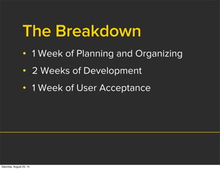 The Breakdown
• 1 Week of Planning and Organizing
• 2 Weeks of Development
• 1 Week of User Acceptance
Saturday, August 23, 14
 