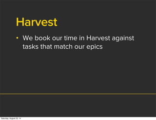 Harvest
• We book our time in Harvest against
tasks that match our epics
Saturday, August 23, 14
 