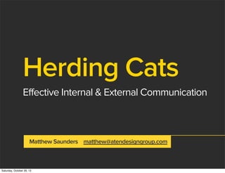Herding Cats
Effective Internal & External Communication

Matthew Saunders matthew@atendesigngroup.com

Saturday, October 26, 13

 