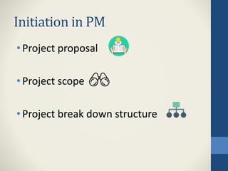 Initiation in PM
•Project proposal
•Project scope
•Project break down structure
 