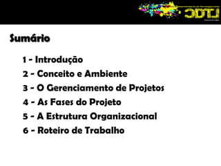 Sumário1 - Introdução2 - Conceito e Ambiente3 - O Gerenciamento de Projetos4 - As Fases do Projeto5 - A Estrutura Organizacional6 - Roteiro de Trabalho