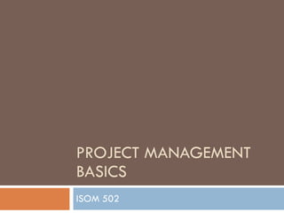 PROJECT MANAGEMENT BASICS  ISOM 502 