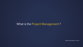 What is the Project Management ?
@Project Management institute
 