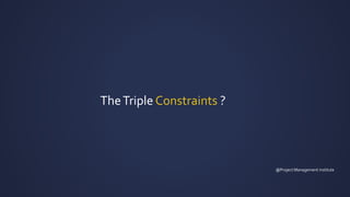 TheTriple Constraints ?
@Project Management institute
 