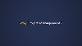 Why Project Management ?
 