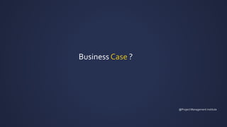 Business Case ?
@Project Management institute
 
