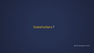 Stakeholders ?
@Project Management institute
 