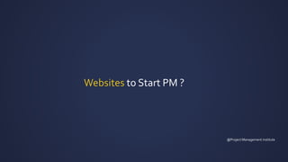 Websites to Start PM ?
@Project Management institute
 