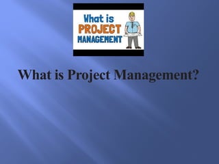 What is Project Management?
 