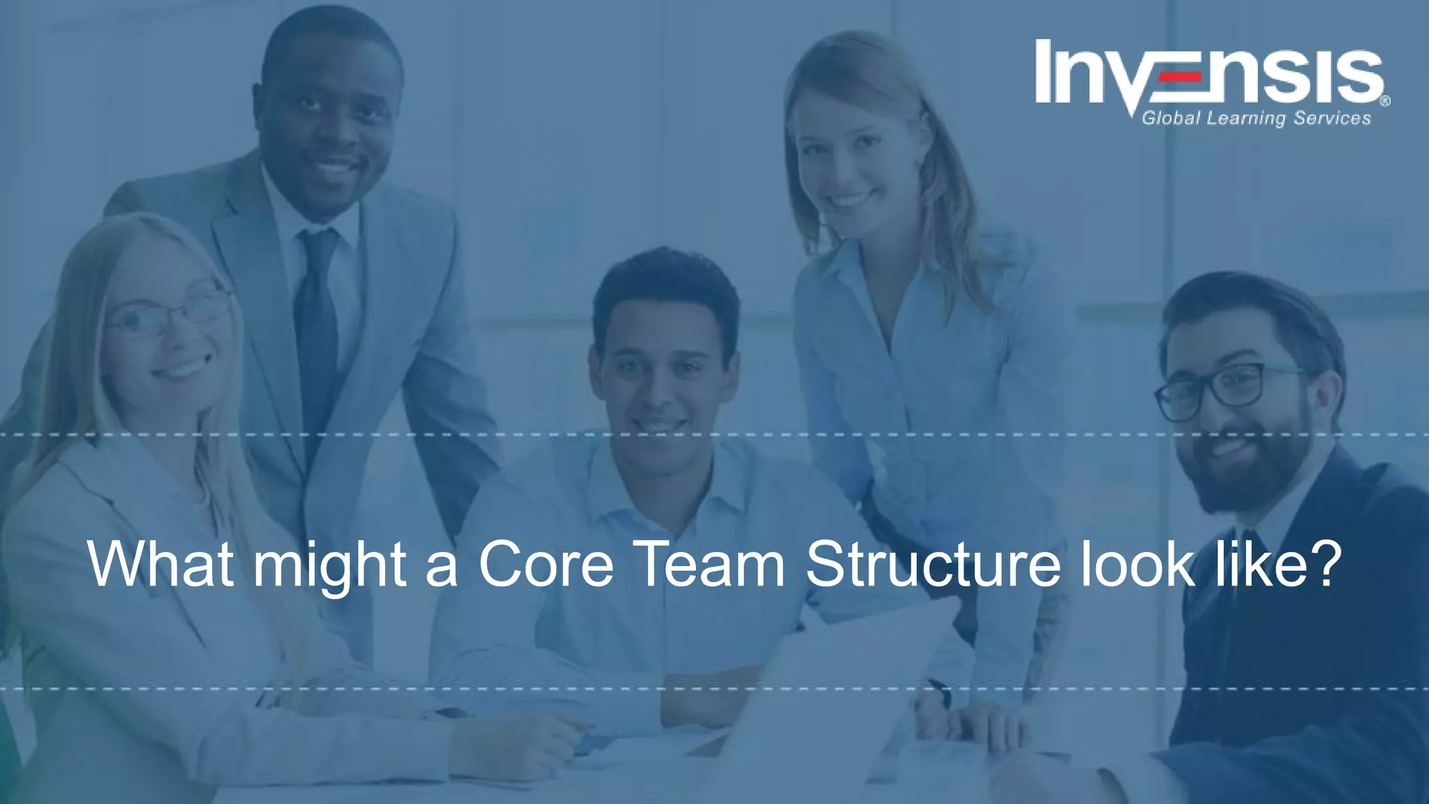 What might a Core Team Structure look like?
 
