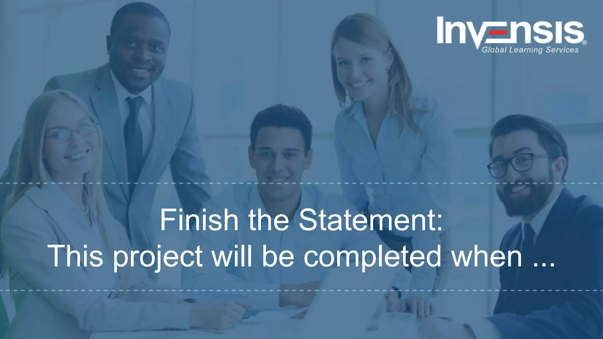 Finish the Statement:
This project will be completed when ...
 