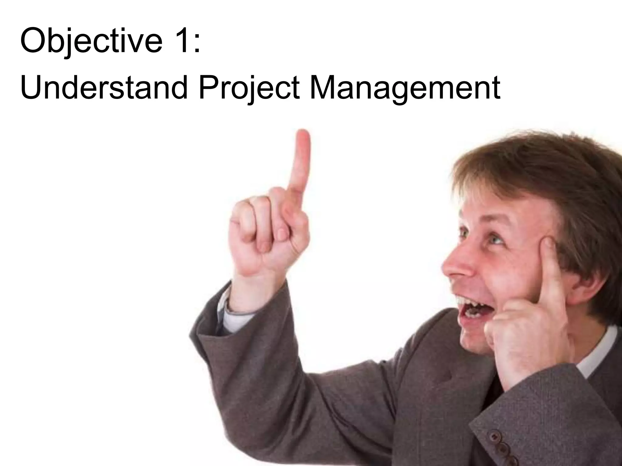 Objective 1:
Understand Project Management

 
