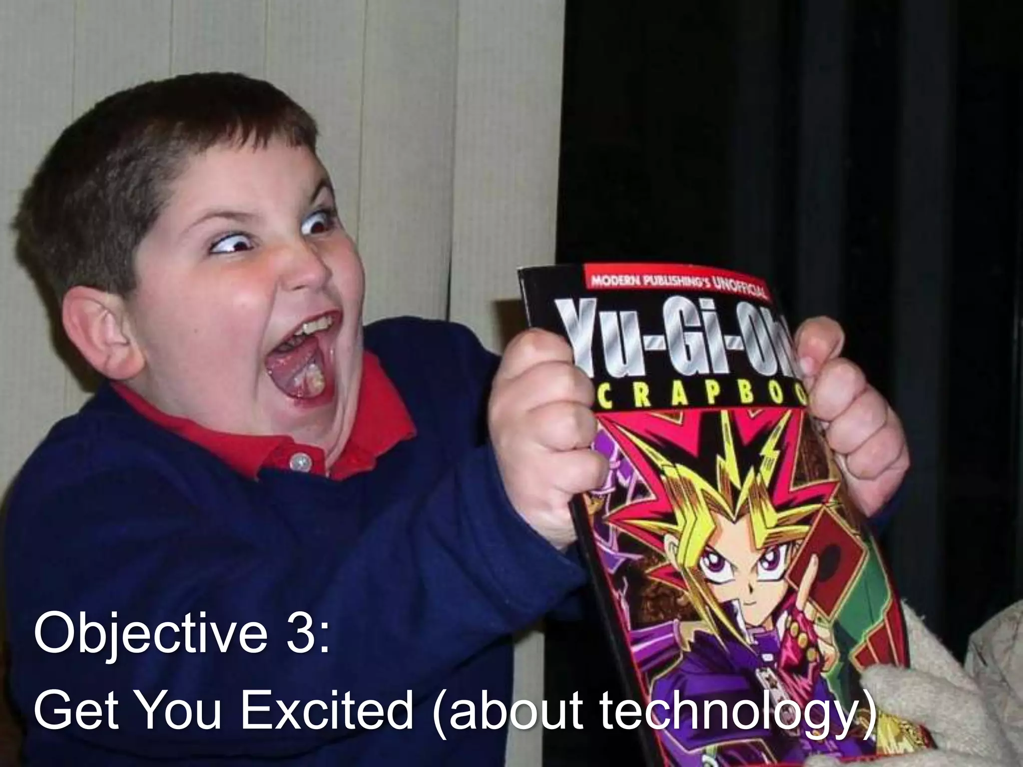 Objective 3:
Get You Excited (about technology)

 