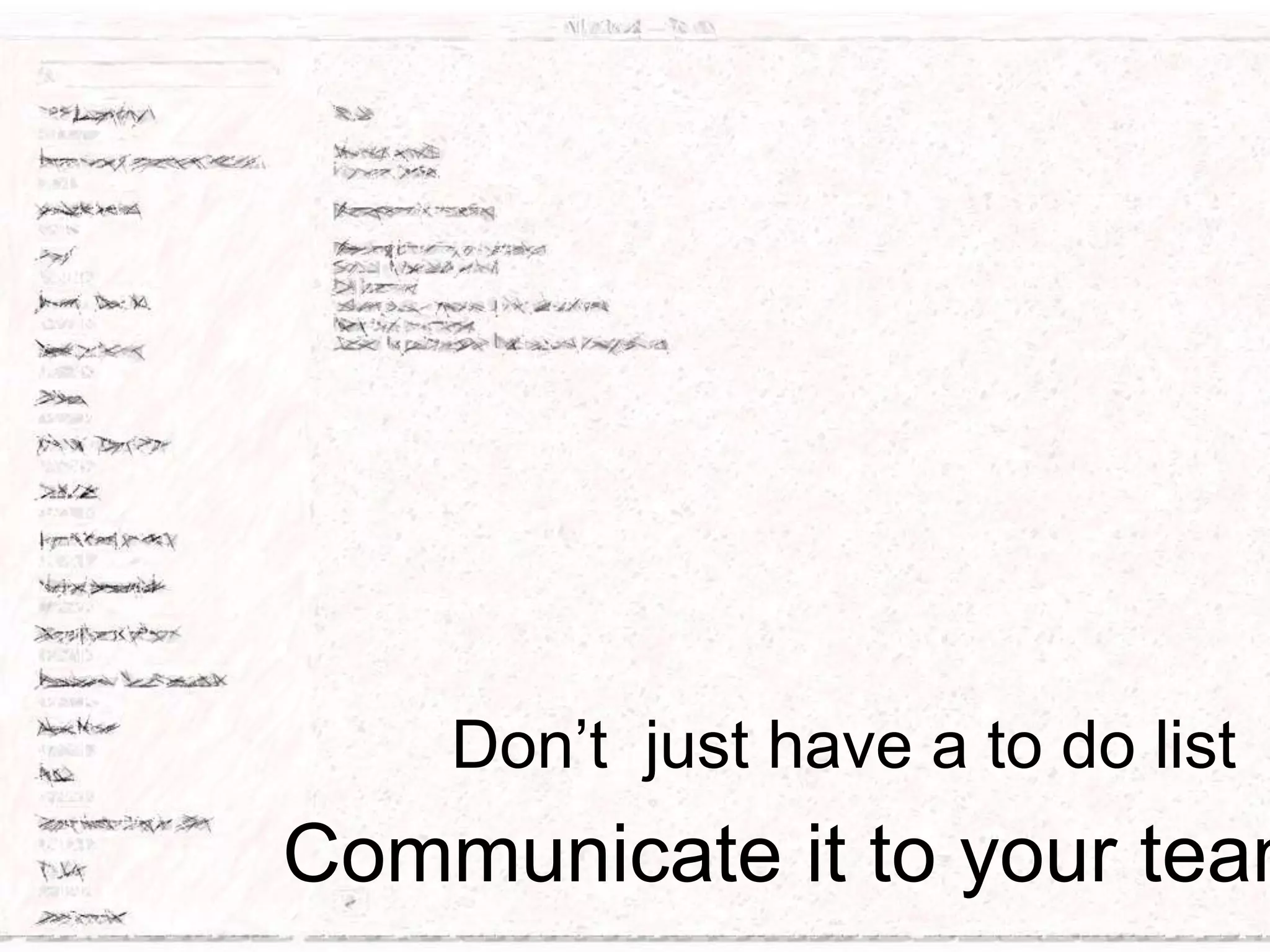 Don’t just have a to do list

Communicate it to your team

 