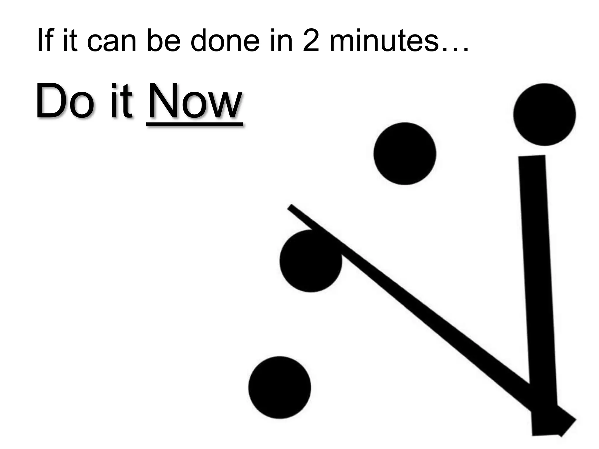 If it can be done in 2 minutes…

Do it Now

 