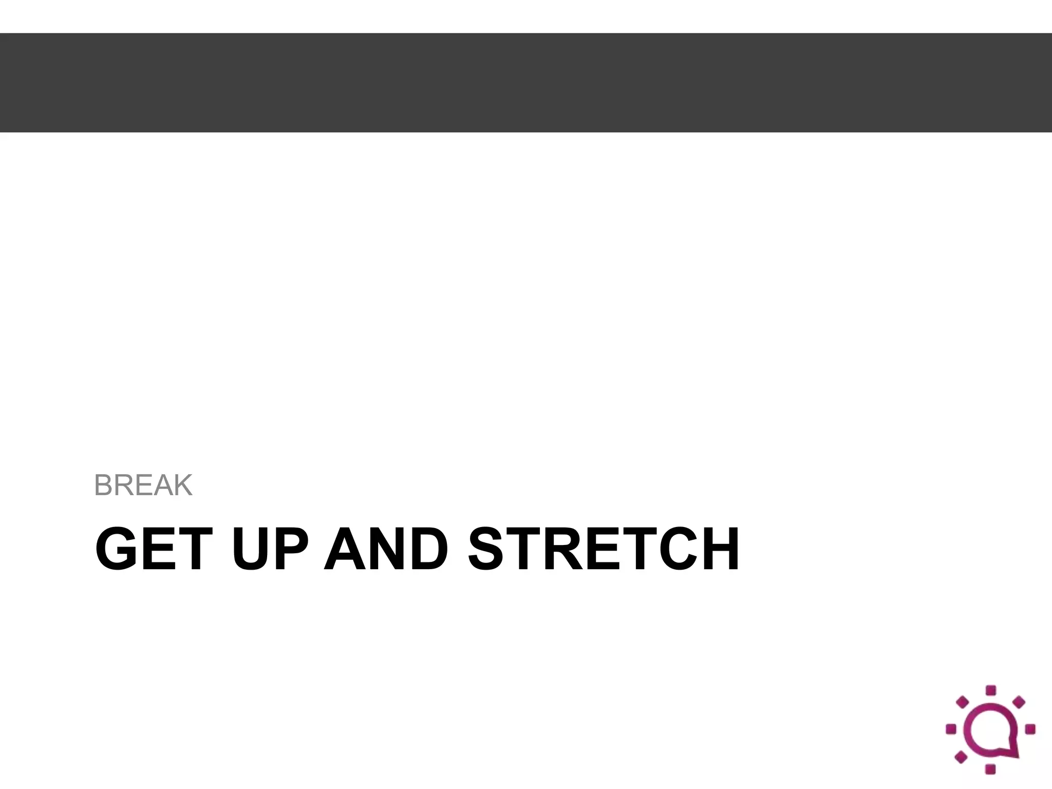 BREAK

GET UP AND STRETCH

 