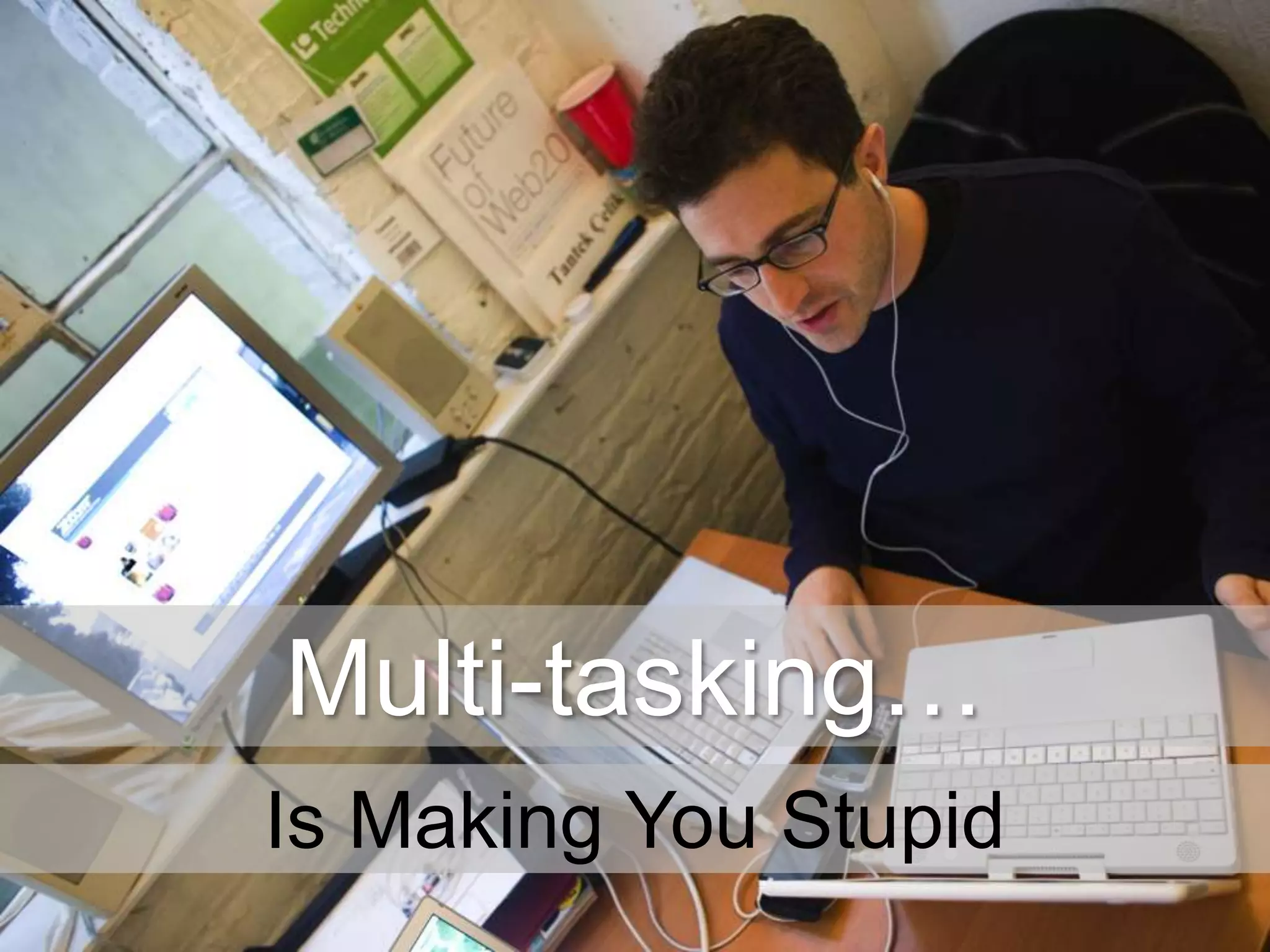 Multi-tasking…
Is Making You Stupid

 